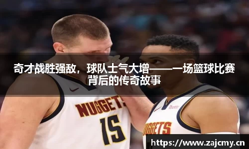 奇才战胜强敌，球队士气大增——一场篮球比赛背后的传奇故事