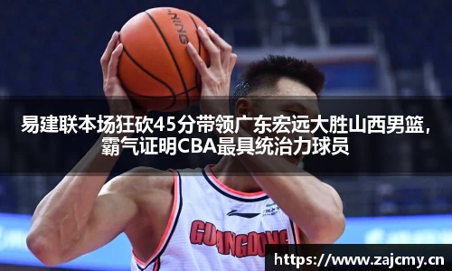 易建联本场狂砍45分带领广东宏远大胜山西男篮，霸气证明CBA最具统治力球员