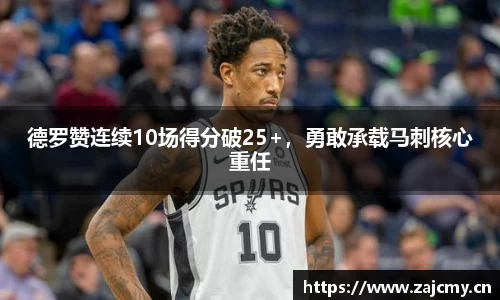 德罗赞连续10场得分破25+，勇敢承载马刺核心重任