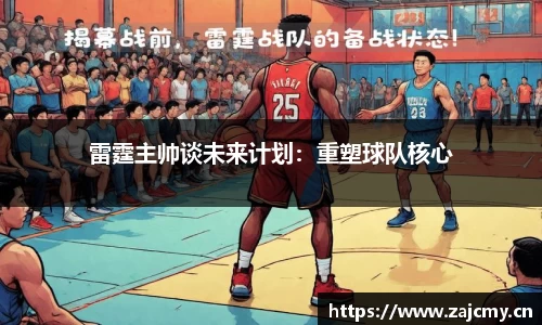 雷霆主帅谈未来计划：重塑球队核心