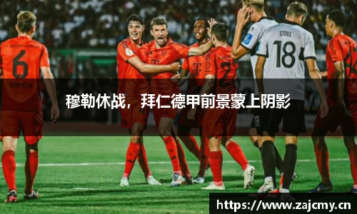 穆勒休战，拜仁德甲前景蒙上阴影