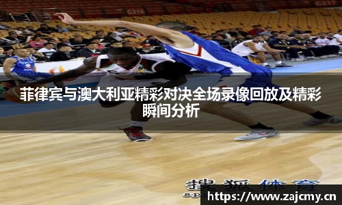 菲律宾与澳大利亚精彩对决全场录像回放及精彩瞬间分析