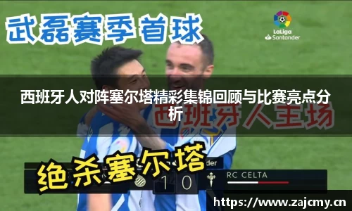 西班牙人对阵塞尔塔精彩集锦回顾与比赛亮点分析