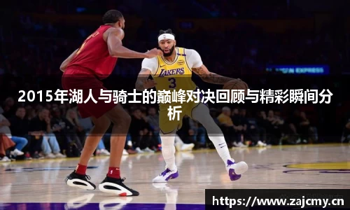 2015年湖人与骑士的巅峰对决回顾与精彩瞬间分析