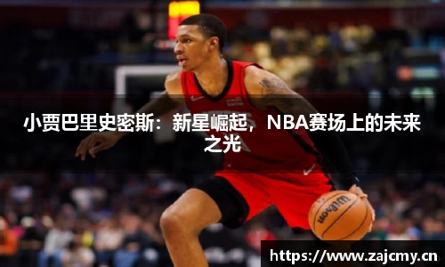 小贾巴里史密斯：新星崛起，NBA赛场上的未来之光