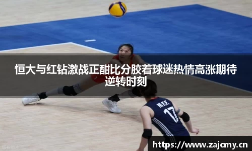 恒大与红钻激战正酣比分胶着球迷热情高涨期待逆转时刻