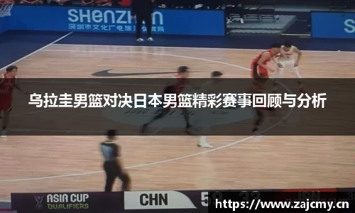 乌拉圭男篮对决日本男篮精彩赛事回顾与分析