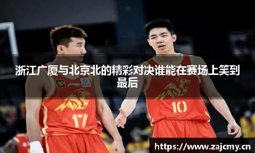 浙江广厦与北京北的精彩对决谁能在赛场上笑到最后
