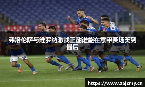 弗洛伦萨与维罗纳激战正酣谁能在意甲赛场笑到最后