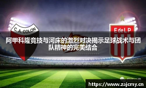 阿甲科隆竞技与河床的激烈对决揭示足球战术与团队精神的完美结合