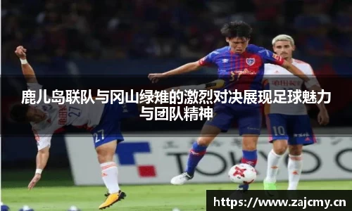 鹿儿岛联队与冈山绿雉的激烈对决展现足球魅力与团队精神