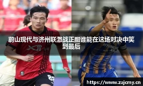 蔚山现代与济州联激战正酣谁能在这场对决中笑到最后