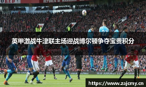 英甲激战牛津联主场迎战博尔顿争夺宝贵积分