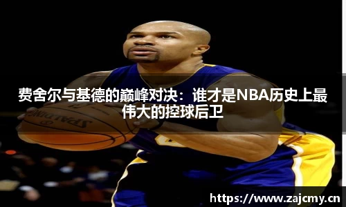 费舍尔与基德的巅峰对决：谁才是NBA历史上最伟大的控球后卫