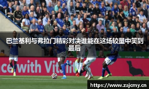 巴兰基利与弗拉门精彩对决谁能在这场较量中笑到最后
