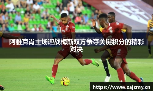 阿雅克肖主场迎战梅斯双方争夺关键积分的精彩对决